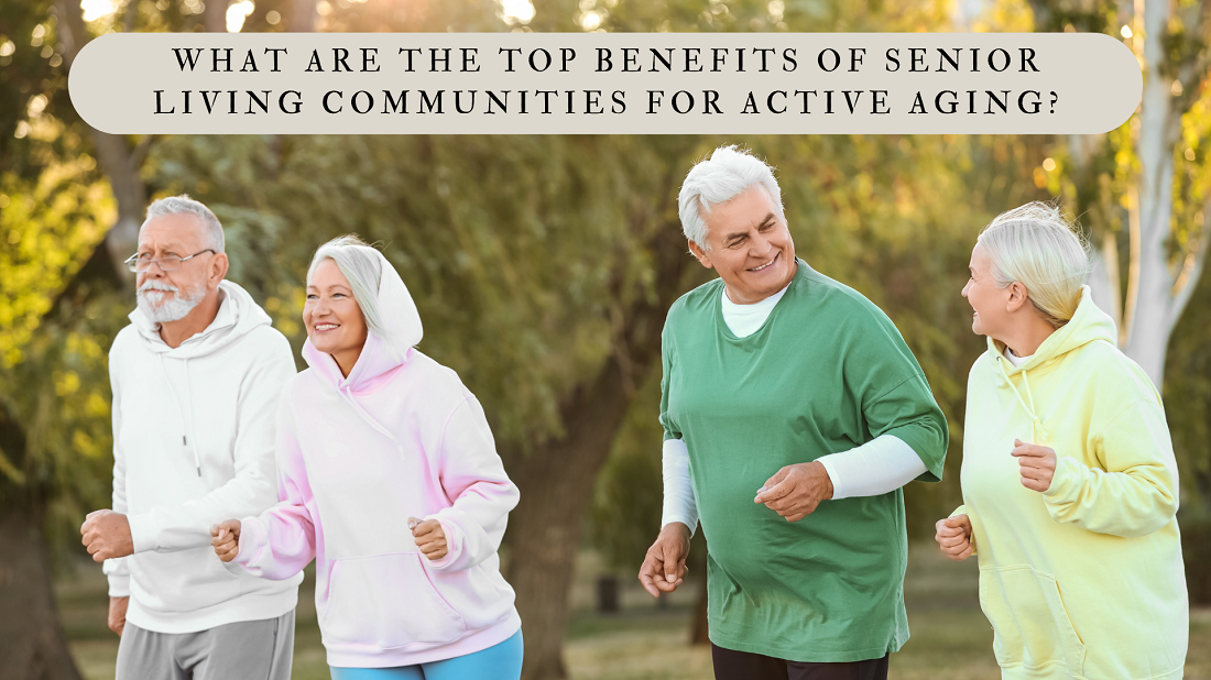 What Are the Top Benefits of Senior Living Communities for Active Aging?