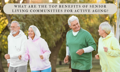 What Are the Top Benefits of Senior Living Communities for Active Aging?