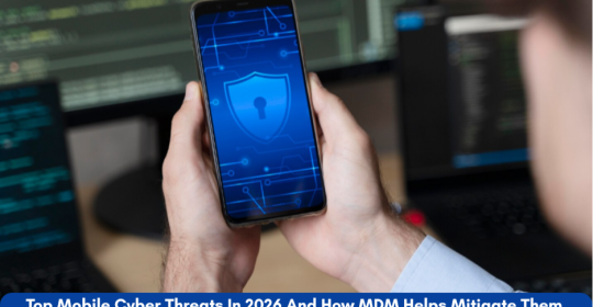 Top Mobile Cyber Threats In 2026 And How MDM Helps Mitigate Them