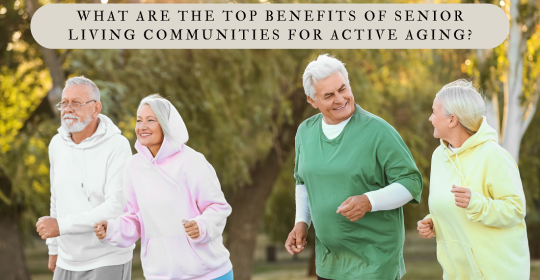 What Are the Top Benefits of Senior Living Communities for Active Aging?